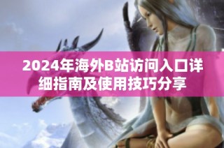 2024年海外B站訪問入口詳細指南及使用技巧分享