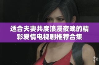 適合夫妻共度浪漫夜晚的精彩愛情電視劇推薦合集