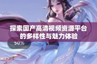探索國產高清視頻資源平臺的多樣性與魅力體驗