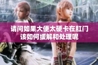 請問如果大便太硬卡在肛門該如何緩解和處理呢
