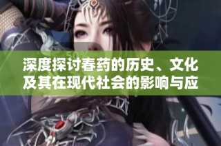 深度探討春藥的歷史、文化及其在現代社會的影響與應用分析