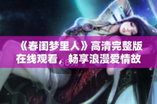 《春閨夢里人》高清完整版在線觀看，暢享浪漫愛情故事的奇妙旅程