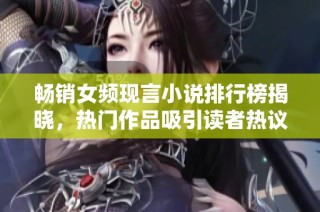 暢銷女頻現(xiàn)言小說排行榜揭曉，熱門作品吸引讀者熱議與追捧