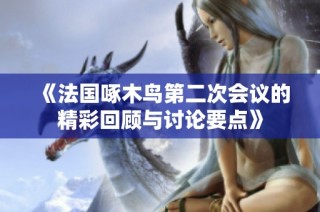 《法國啄木鳥第二次會議的精彩回顧與討論要點》