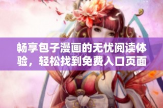 暢享包子漫畫的無(wú)憂閱讀體驗(yàn)，輕松找到免費(fèi)入口頁(yè)面