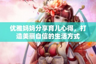 優(yōu)雅媽媽分享育兒心得，打造美麗自信的生活方式
