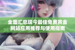 全面匯總現今最佳免費黃金網站應用推薦與使用指南