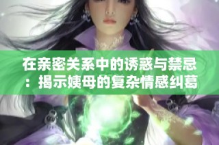 在親密關系中的誘惑與禁忌：揭示姨母的復雜情感糾葛
