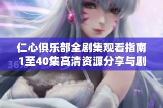 仁心俱樂部全劇集觀看指南1至40集高清資源分享與劇情解析