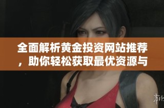 全面解析黃金投資網(wǎng)站推薦，助你輕松獲取最優(yōu)資源與資訊
