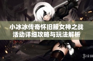 小冰冰傳奇懷舊服女神之戰(zhàn)活動(dòng)詳細(xì)攻略與玩法解析