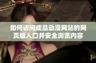 如何訪問(wèn)成品動(dòng)漫網(wǎng)站的網(wǎng)頁(yè)版入口并安全瀏覽內(nèi)容