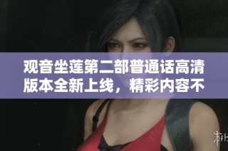 觀音坐蓮第二部普通話高清版本全新上線，精彩內(nèi)容不容錯(cuò)過(guò)