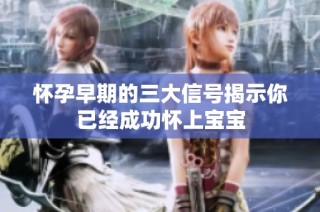 懷孕早期的三大信號揭示你已經成功懷上寶寶