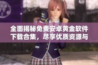 全面揭秘免費安卓黃金軟件下載合集，盡享優質資源與使用體驗