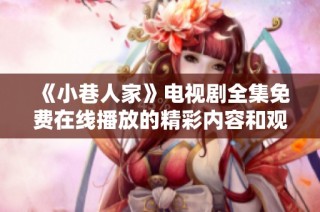 《小巷人家》電視劇全集免費在線播放的精彩內容和觀看指南