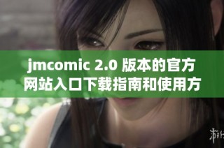 jmcomic 2.0 版本的官方網站入口下載指南和使用方法詳解