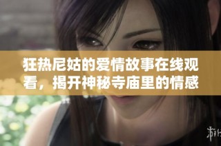 狂熱尼姑的愛情故事在線觀看，揭開神秘寺廟里的情感秘密
