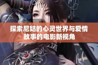 探索尼姑的心靈世界與愛(ài)情故事的電影新視角