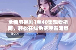 全新電視劇1至40集觀看指南，輕松在線免費觀看海量精彩劇集