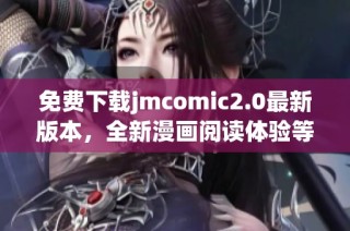 免費下載jmcomic2.0最新版本，全新漫畫閱讀體驗等你來享受