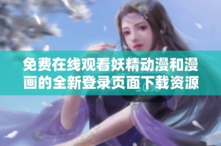 免費(fèi)在線觀看妖精動漫和漫畫的全新登錄頁面下載資源