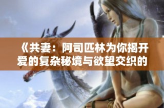 《共妻：阿司匹林為你揭開愛的復雜秘境與欲望交織的故事》