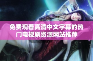 免費觀看高清中文字幕的熱門電視劇資源網站推薦