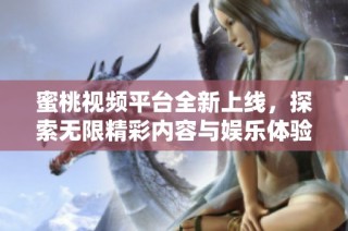 蜜桃視頻平臺全新上線，探索無限精彩內容與娛樂體驗