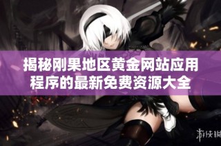 揭秘剛果地區黃金網站應用程序的最新免費資源大全