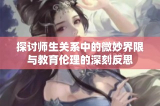 探討師生關(guān)系中的微妙界限與教育倫理的深刻反思