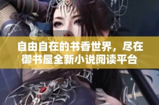 自由自在的書香世界，盡在御書屋全新小說閱讀平臺