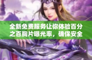 全新免費服務讓你體驗百分之百胸片曝光率，確保安全無病毒 