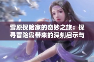 雪原探險家的奇妙之旅：探尋冒險島帶來的深刻啟示與童年回憶