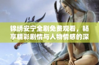 錦繡安寧全劇免費觀看，暢享精彩劇情與人物情感的深度演繹