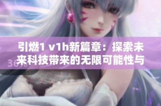 引燃1 v1h新篇章：探索未來科技帶來的無限可能性與挑戰