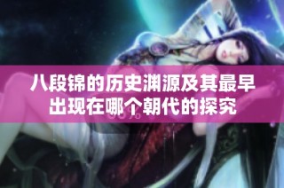 八段錦的歷史淵源及其最早出現在哪個朝代的探究