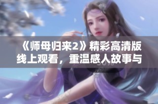 《師母歸來(lái)2》精彩高清版線上觀看，重溫感人故事與情感糾葛