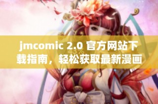 jmcomic 2.0 官方網(wǎng)站下載指南，輕松獲取最新漫畫資源
