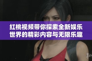 紅桃視頻帶你探索全新娛樂世界的精彩內容與無限樂趣