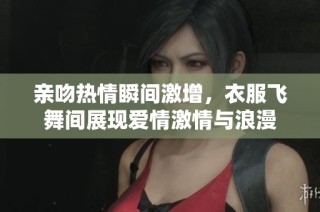 親吻熱情瞬間激增，衣服飛舞間展現愛情激情與浪漫