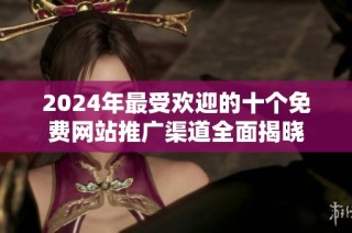 2024年最受歡迎的十個免費網站推廣渠道全面揭曉