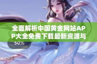 全面解析中國黃金網(wǎng)站APP大全免費下載最新資源與使用指南