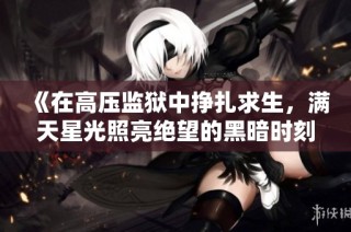 《在高壓監獄中掙扎求生，滿天星光照亮絕望的黑暗時刻》