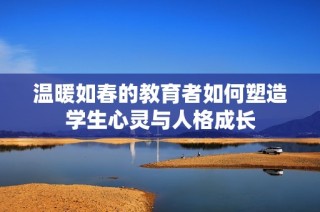 溫暖如春的教育者如何塑造學(xué)生心靈與人格成長
