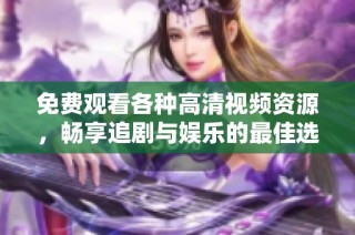 免費(fèi)觀看各種高清視頻資源，暢享追劇與娛樂的最佳選擇