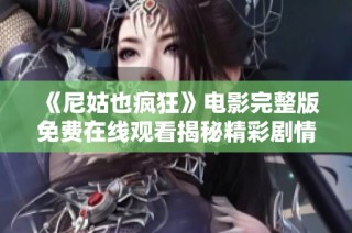 《尼姑也瘋狂》電影完整版免費(fèi)在線觀看揭秘精彩劇情與角色發(fā)展