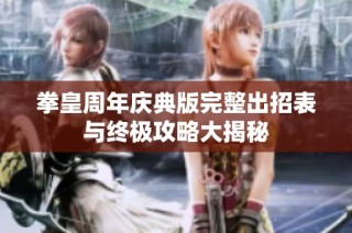 拳皇周年慶典版完整出招表與終極攻略大揭秘