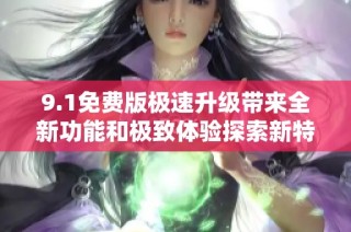 9.1免費版極速升級帶來全新功能和極致體驗探索新特性