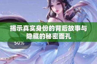 揭示真實身份的背后故事與隱藏的秘密面孔